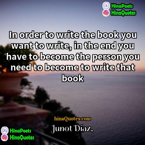 Junot Diaz Quotes | In order to write the book you